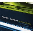 Michael Matthews - Preludes + Bagatelles